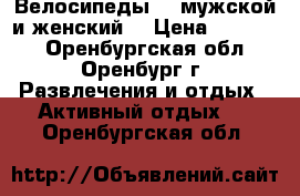 Велосипеды 2 (мужской и женский) › Цена ­ 13 000 - Оренбургская обл., Оренбург г. Развлечения и отдых » Активный отдых   . Оренбургская обл.